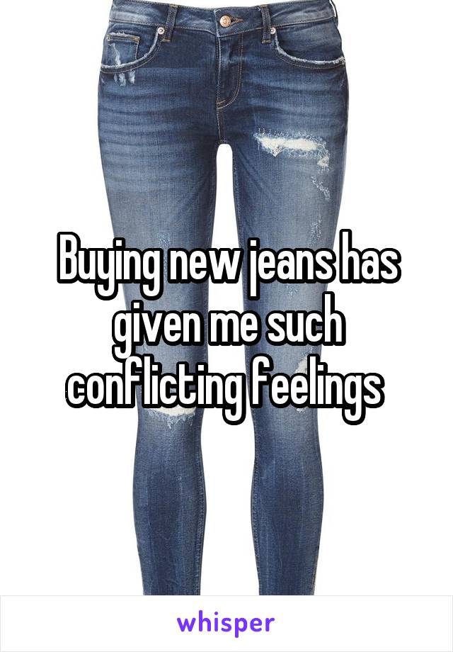 Buying new jeans has given me such conflicting feelings 