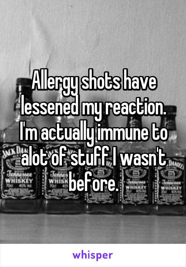 Allergy shots have lessened my reaction. I'm actually immune to alot of stuff I wasn't before.