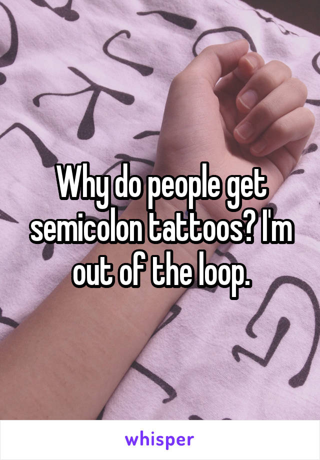 Why do people get semicolon tattoos? I'm out of the loop.