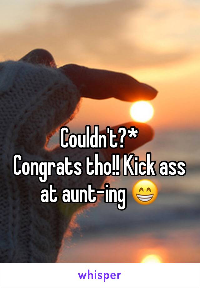 Couldn't?*
Congrats tho!! Kick ass at aunt-ing 😁