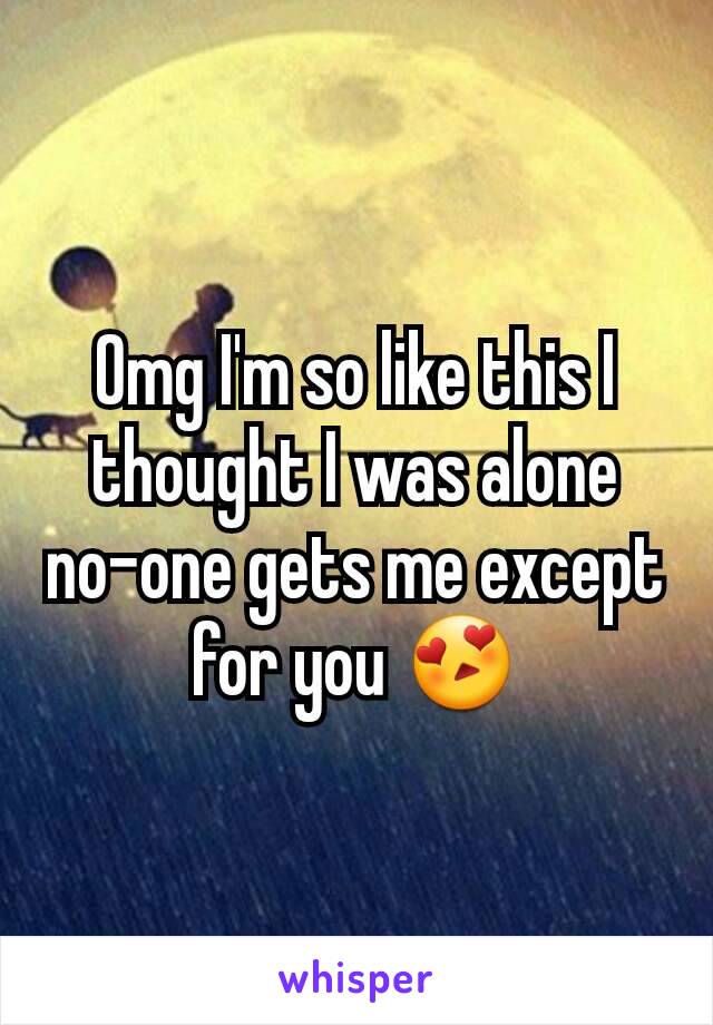 Omg I'm so like this I thought I was alone no-one gets me except for you 😍