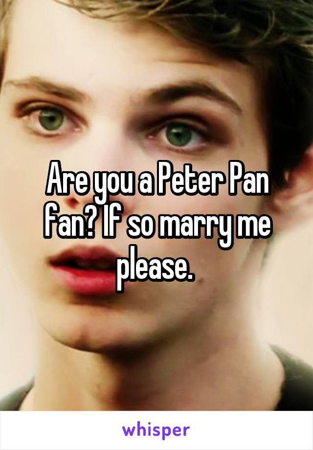 Are you a Peter Pan fan? If so marry me please. 