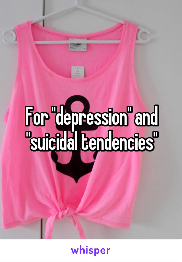 For "depression" and "suicidal tendencies"