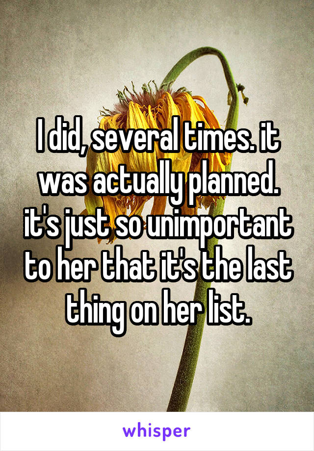 I did, several times. it was actually planned. it's just so unimportant to her that it's the last thing on her list.