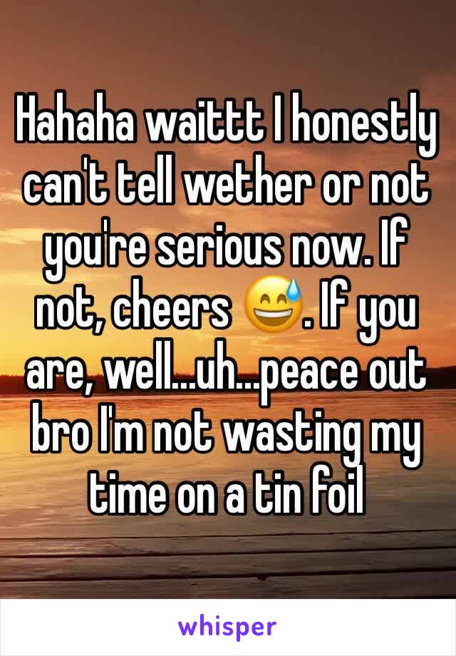 Hahaha waittt I honestly can't tell wether or not you're serious now. If not, cheers 😅. If you are, well...uh...peace out bro I'm not wasting my time on a tin foil 