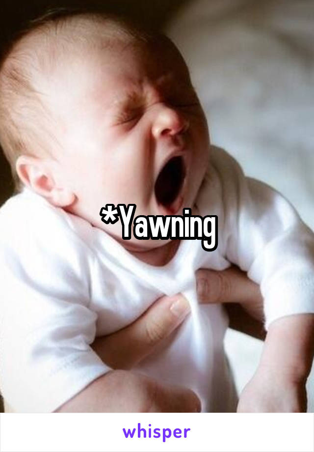 *Yawning