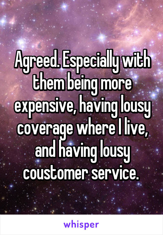 Agreed. Especially with them being more expensive, having lousy coverage where I live, and having lousy coustomer service. 