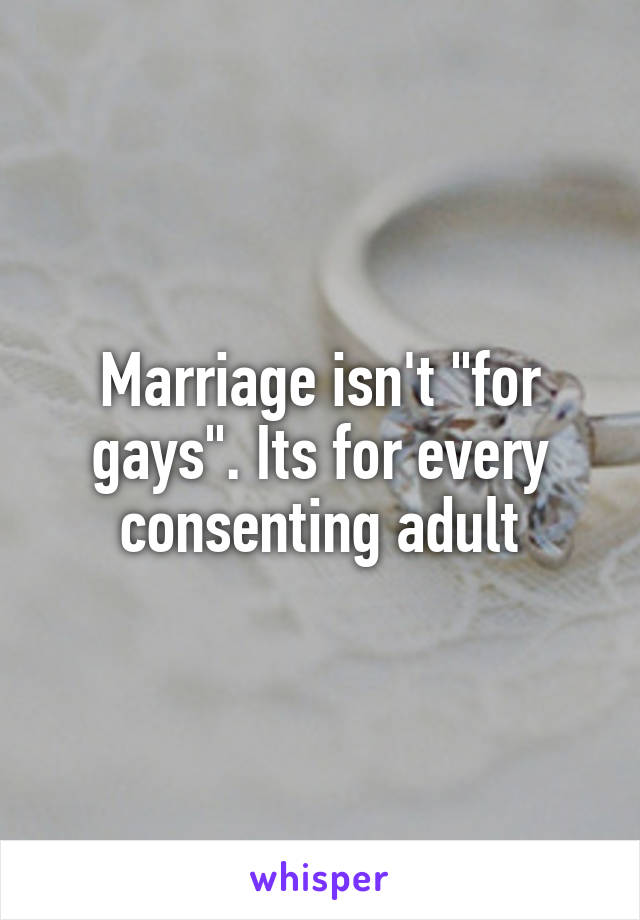 Marriage isn't "for gays". Its for every consenting adult