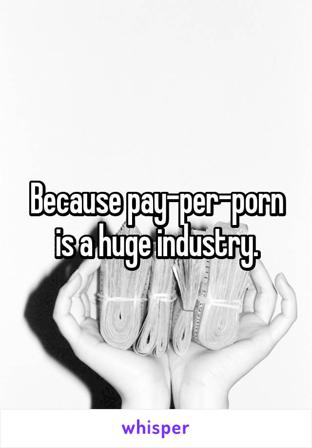 Because pay-per-porn is a huge industry.