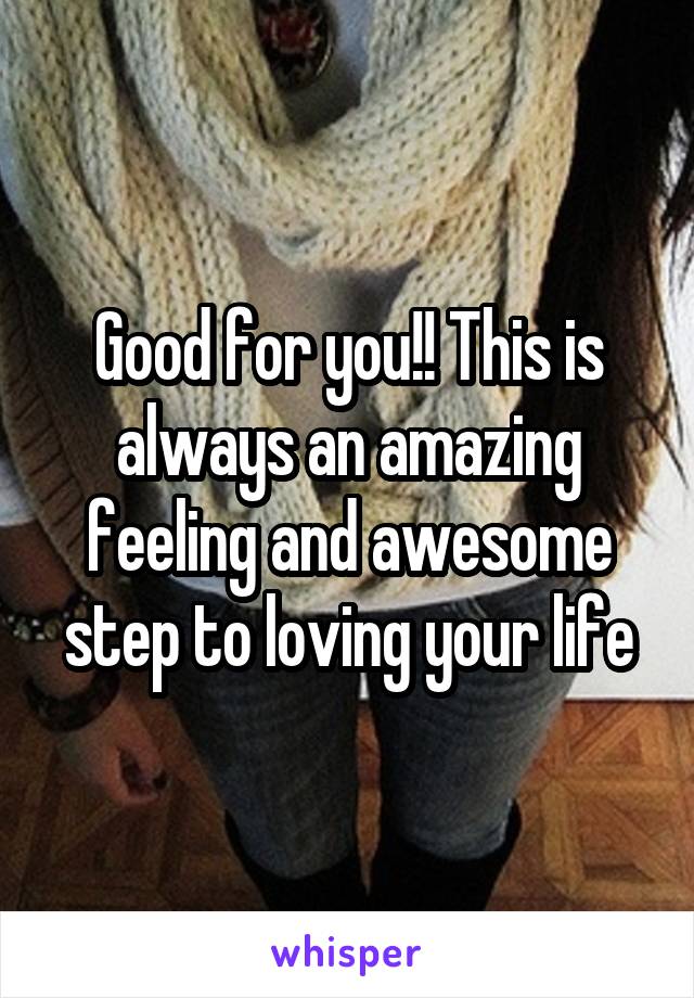 Good for you!! This is always an amazing feeling and awesome step to loving your life