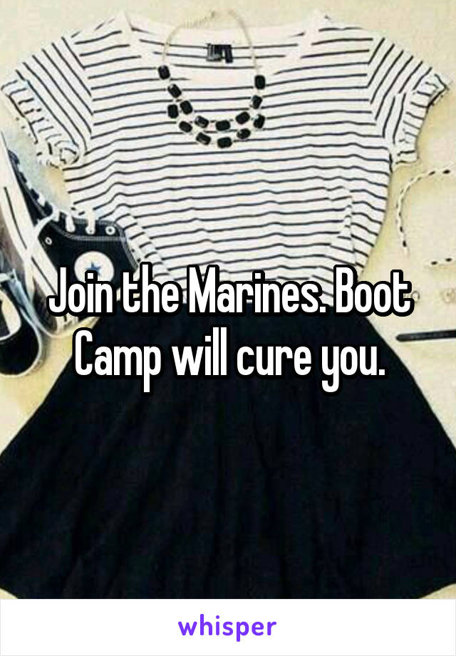 Join the Marines. Boot Camp will cure you.