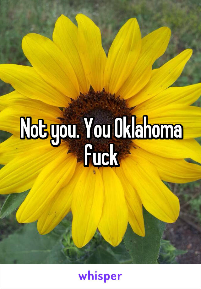 Not you. You Oklahoma fuck