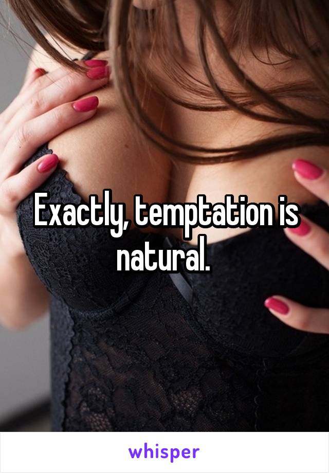 Exactly, temptation is natural. 