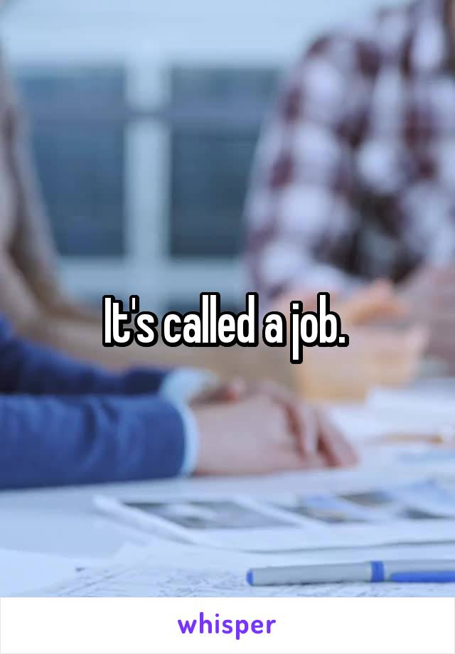 It's called a job. 