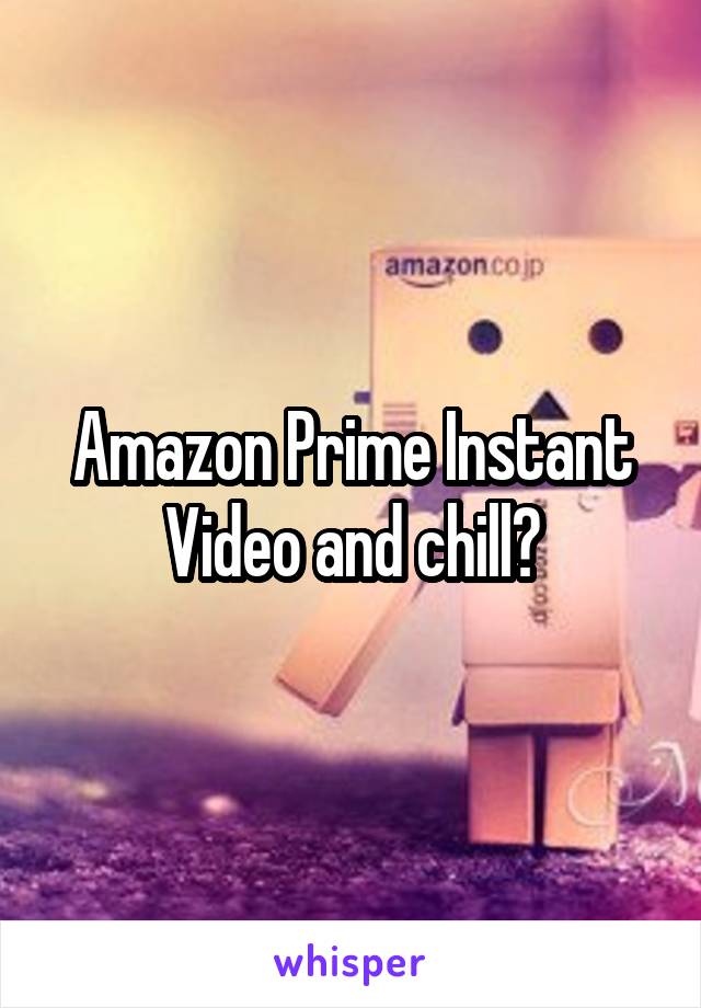 Amazon Prime Instant Video and chill?
