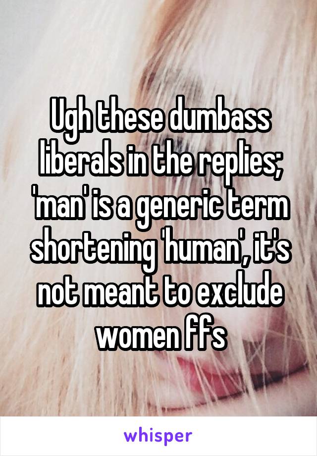 Ugh these dumbass liberals in the replies; 'man' is a generic term shortening 'human', it's not meant to exclude women ffs
