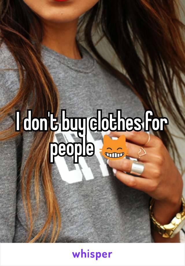I don't buy clothes for people 😸 