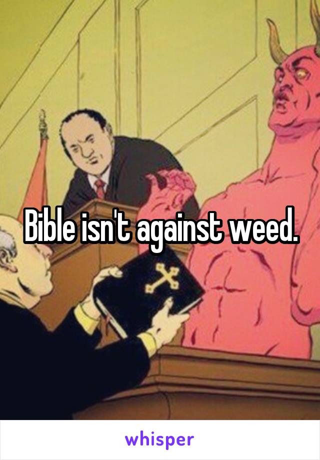 Bible isn't against weed.