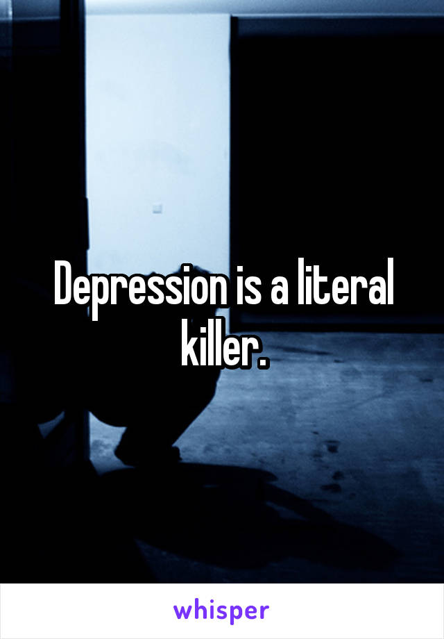 Depression is a literal killer.