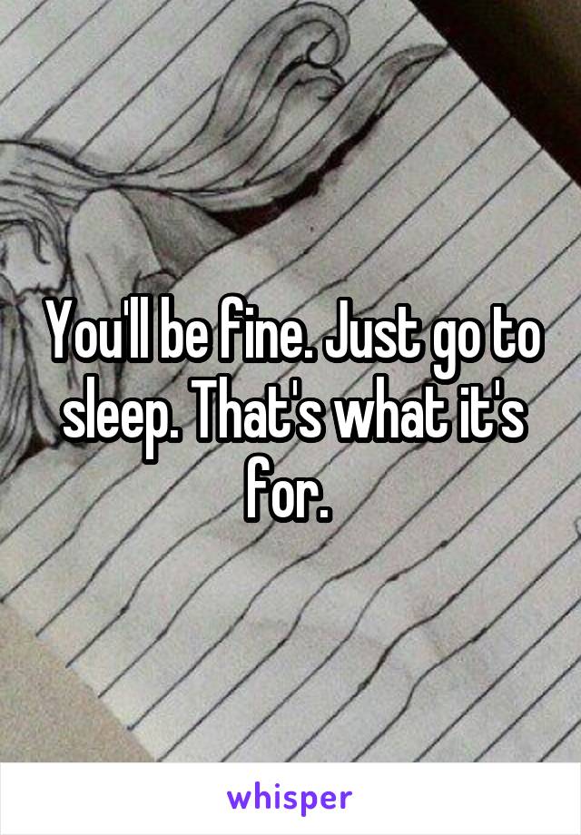 You'll be fine. Just go to sleep. That's what it's for. 