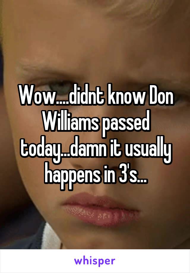 Wow....didnt know Don Williams passed today...damn it usually happens in 3's...