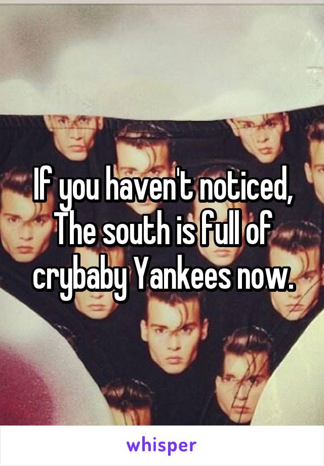 If you haven't noticed,
The south is full of crybaby Yankees now.