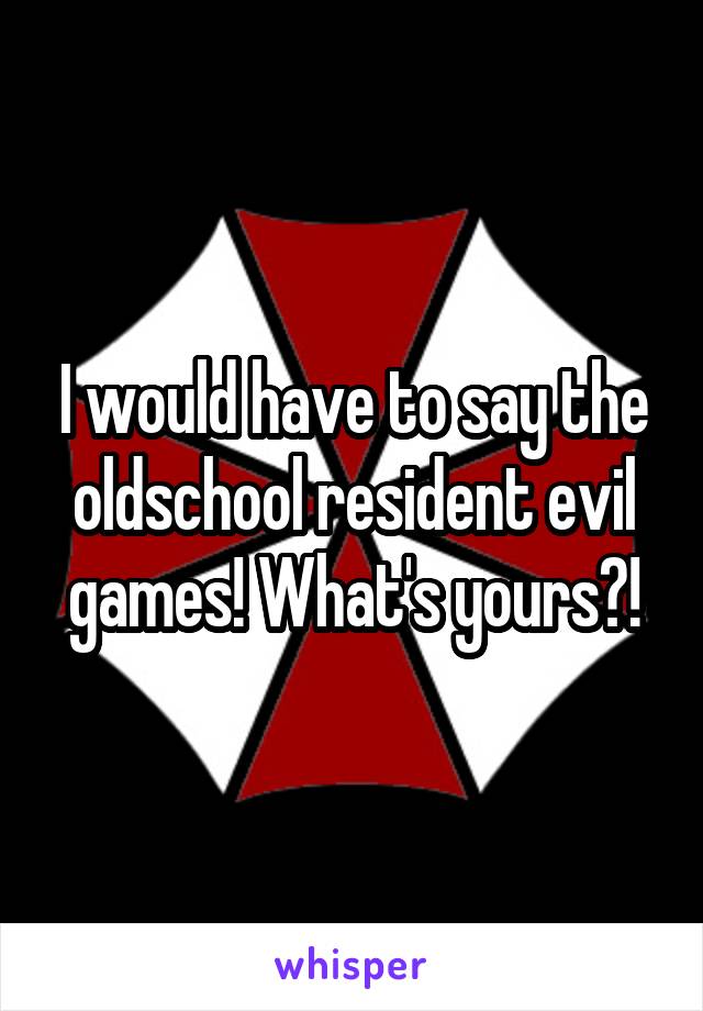 I would have to say the oldschool resident evil games! What's yours?!