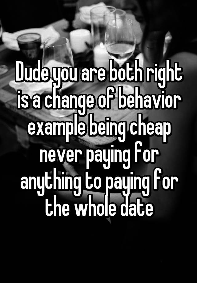 dude-you-are-both-right-is-a-change-of-behavior-example-being-cheap