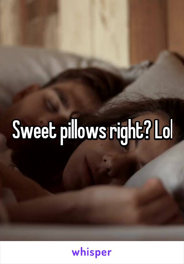 Sweet pillows right? Lol