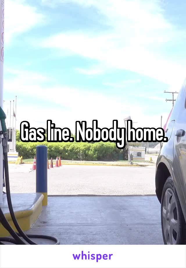Gas line. Nobody home.