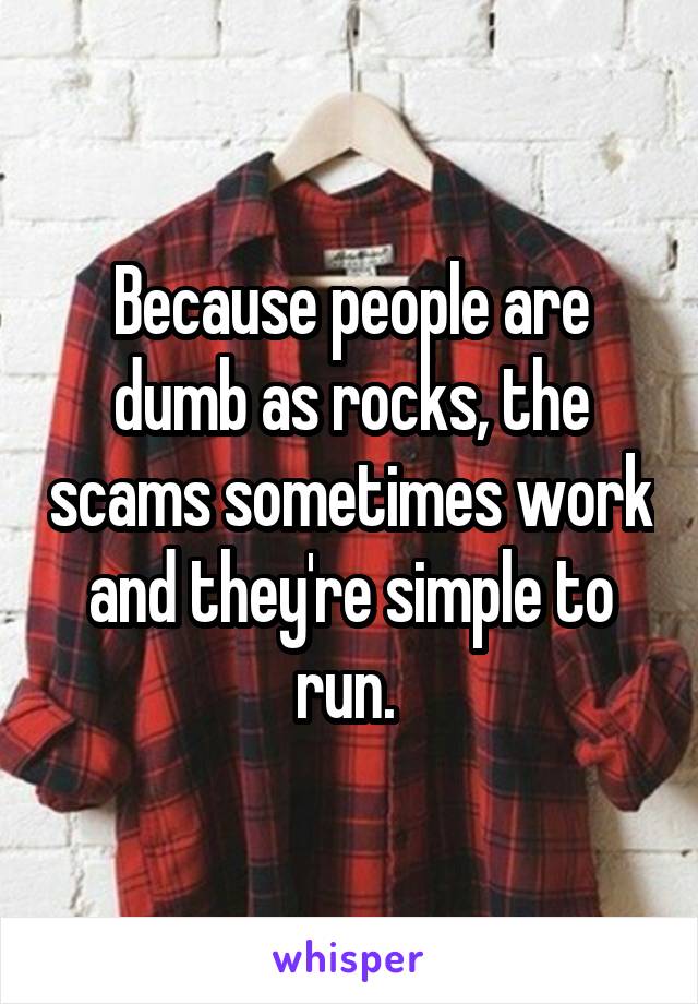 Because people are dumb as rocks, the scams sometimes work and they're simple to run. 