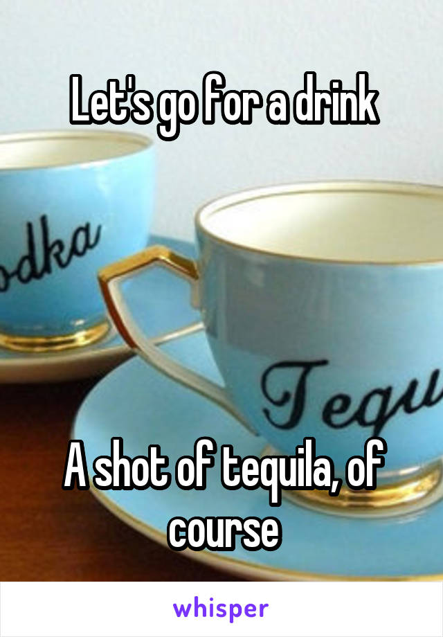 Let's go for a drink





A shot of tequila, of course