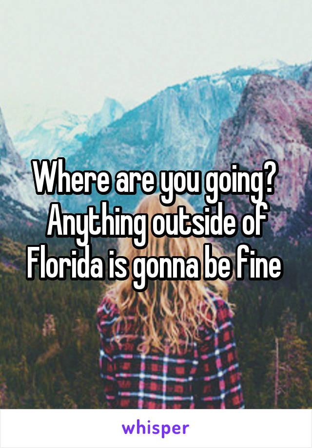 Where are you going?  Anything outside of Florida is gonna be fine 