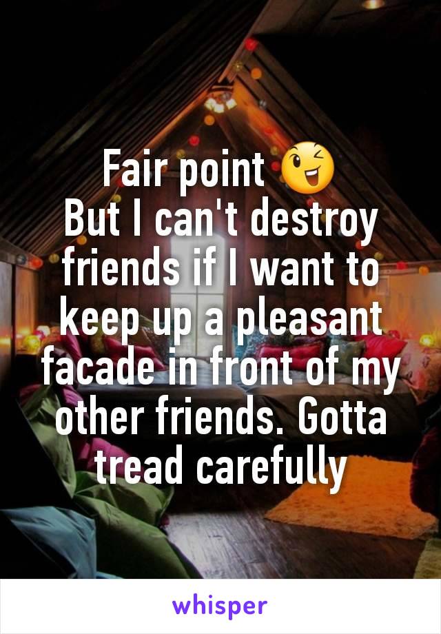 Fair point 😉
But I can't destroy friends if I want to keep up a pleasant facade in front of my other friends. Gotta tread carefully