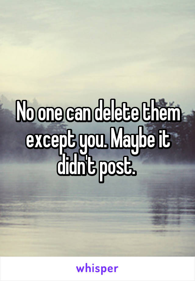 No one can delete them except you. Maybe it didn't post. 
