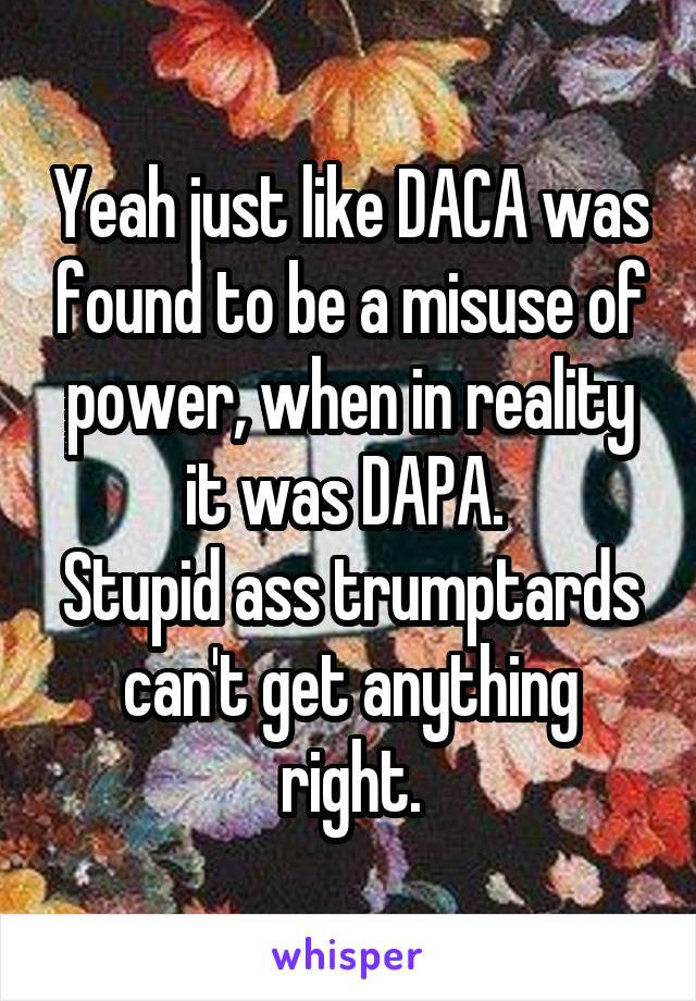 Yeah just like DACA was found to be a misuse of power, when in reality it was DAPA. 
Stupid ass trumptards can't get anything right.