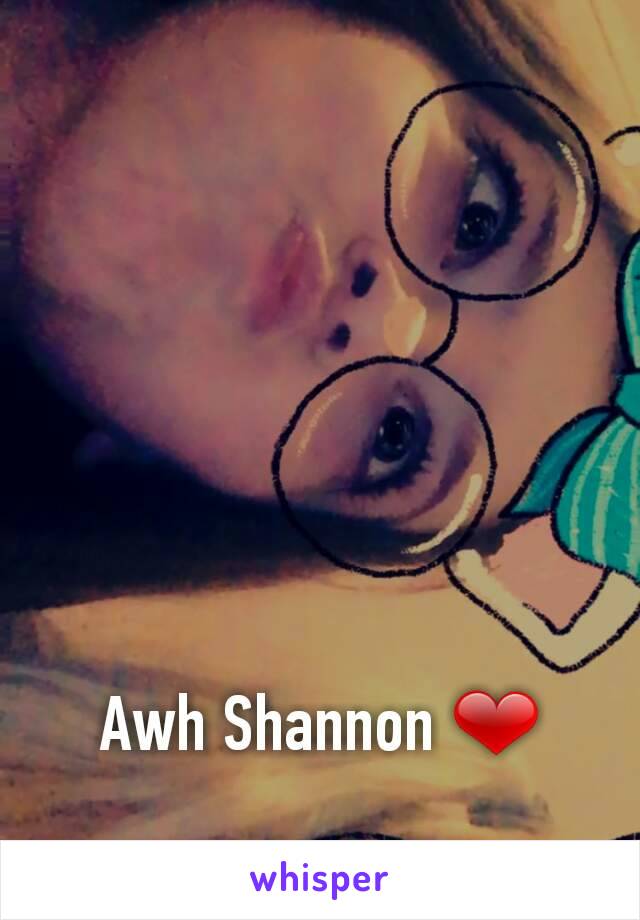 Awh Shannon ❤