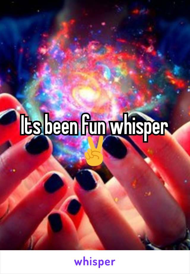 Its been fun whisper ✌