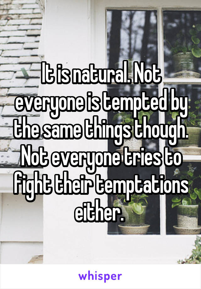 It is natural. Not everyone is tempted by the same things though. Not everyone tries to fight their temptations either. 