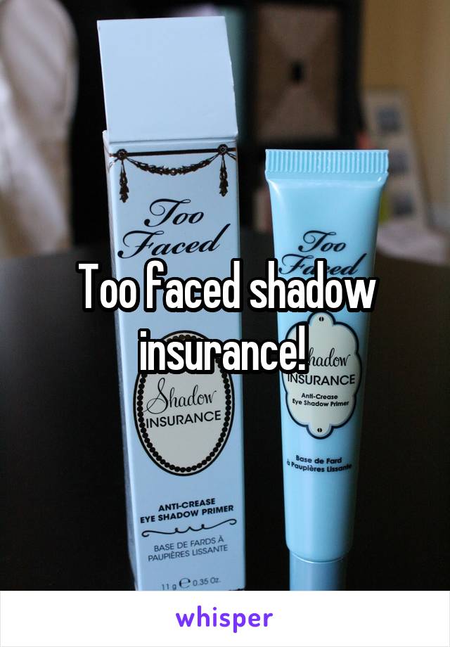 Too faced shadow insurance! 