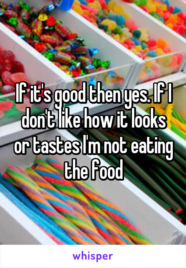 If it's good then yes. If I don't like how it looks or tastes I'm not eating the food