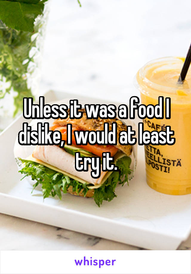 Unless it was a food I dislike, I would at least try it.
