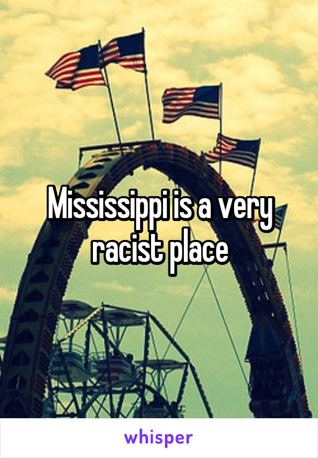 Mississippi is a very racist place