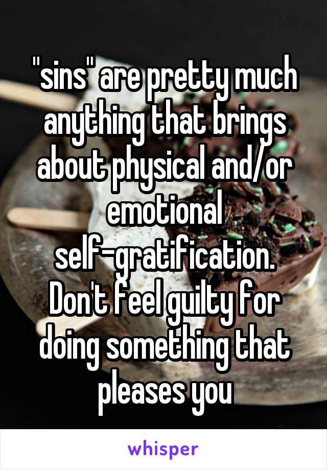 "sins" are pretty much anything that brings about physical and/or emotional self-gratification.
Don't feel guilty for doing something that pleases you