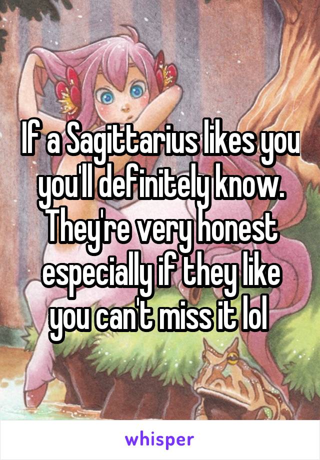 If a Sagittarius likes you you'll definitely know. They're very honest especially if they like you can't miss it lol 