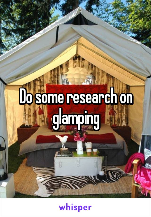 Do some research on glamping