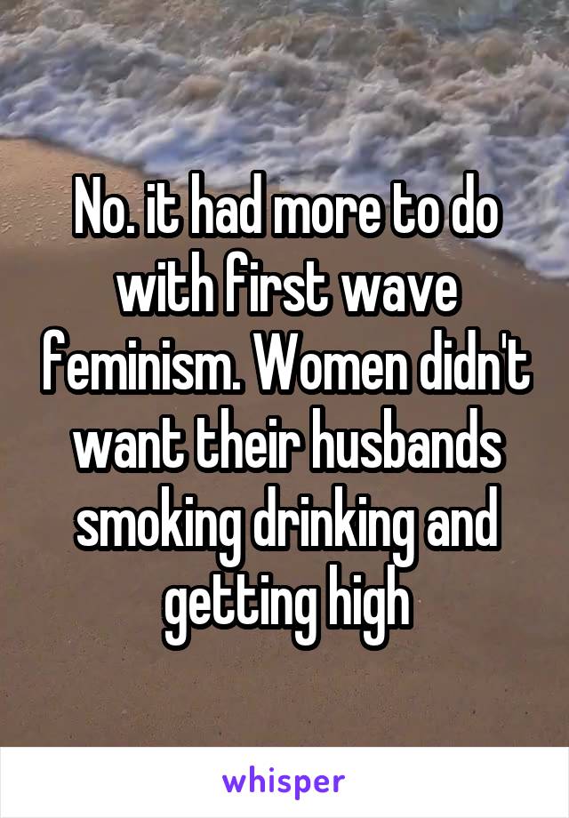 No. it had more to do with first wave feminism. Women didn't want their husbands smoking drinking and getting high