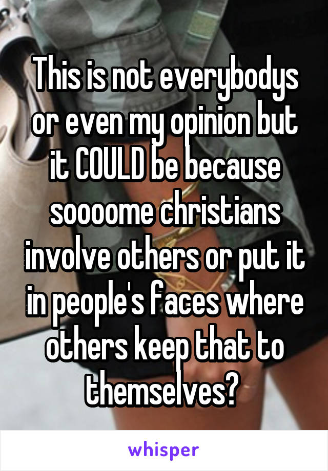 This is not everybodys or even my opinion but it COULD be because soooome christians involve others or put it in people's faces where others keep that to themselves? 