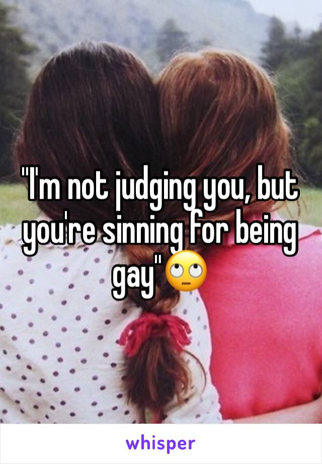 "I'm not judging you, but you're sinning for being gay"🙄