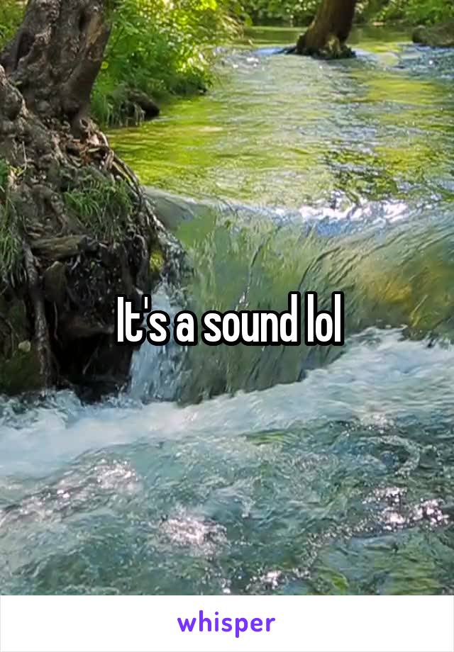 It's a sound lol